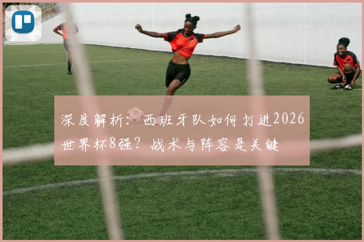深度解析：西班牙队如何打进2026世界杯8强？战术与阵容是关键
