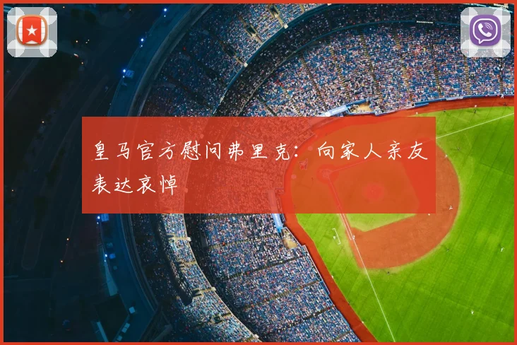 皇马官方慰问弗里克:向家人亲友表达哀悼