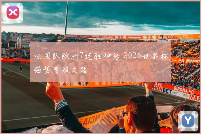 法国队欧洲7连胜神话 2026世界杯强势晋级之路