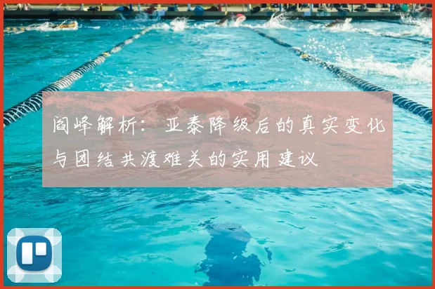 阎峰解析:亚泰降级后的真实变化与团结共渡难关的实用建议
