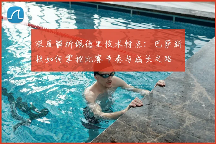 深度解析佩德里技术特点：巴萨新核如何掌控比赛节奏与成长之路
